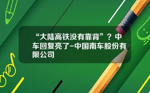 “大陆高铁没有靠背”？中车回复亮了-中国南车股份有限公司