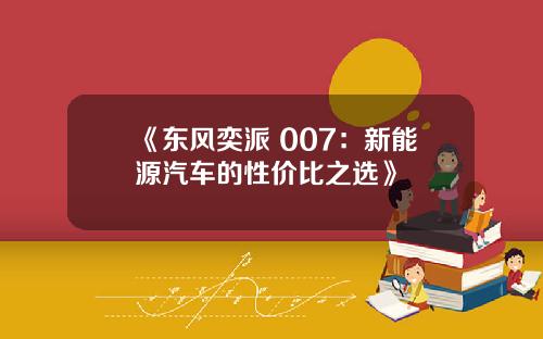 《东风奕派 007：新能源汽车的性价比之选》