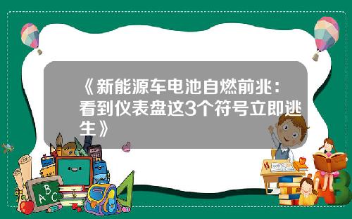 《新能源车电池自燃前兆：看到仪表盘这3个符号立即逃生》