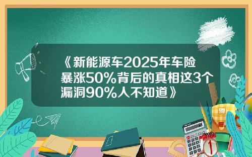 《新能源车2025年车险暴涨50%背后的真相这3个漏洞90%人不知道》