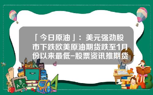 「今日原油」：美元强劲股市下跌欧美原油期货跌至1月份以来最低-股票资讯推期货