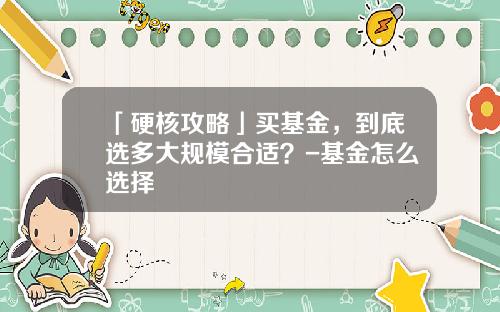 「硬核攻略」买基金，到底选多大规模合适？-基金怎么选择