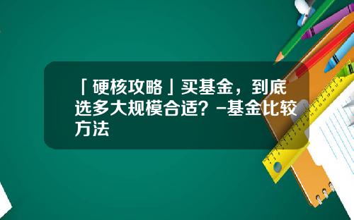 「硬核攻略」买基金，到底选多大规模合适？-基金比较方法