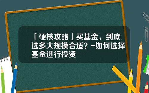 「硬核攻略」买基金，到底选多大规模合适？-如何选择基金进行投资