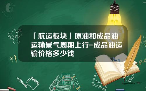 「航运板块」原油和成品油运输景气周期上行-成品油运输价格多少钱