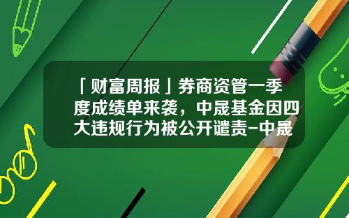 「财富周报」券商资管一季度成绩单来袭，中晟基金因四大违规行为被公开谴责-中晟基金