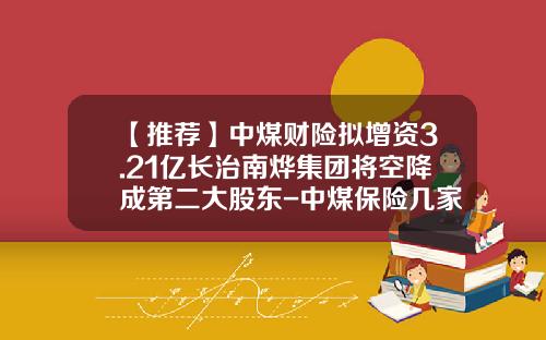 【推荐】中煤财险拟增资3.21亿长治南烨集团将空降成第二大股东-中煤保险几家分公司