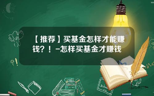 【推荐】买基金怎样才能赚钱？！-怎样买基金才赚钱