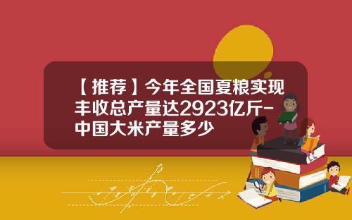 【推荐】今年全国夏粮实现丰收总产量达2923亿斤-中国大米产量多少