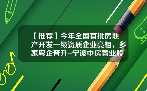 【推荐】今年全国首批房地产开发一级资质企业亮相，多家粤企晋升-宁波中房置业股份有限公司