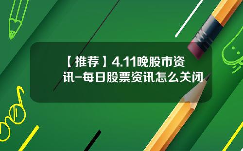 【推荐】4.11晚股市资讯-每日股票资讯怎么关闭