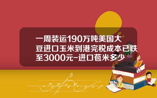 一周装运190万吨美国大豆进口玉米到港完税成本已跌至3000元-进口苞米多少钱