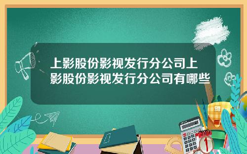 上影股份影视发行分公司上影股份影视发行分公司有哪些