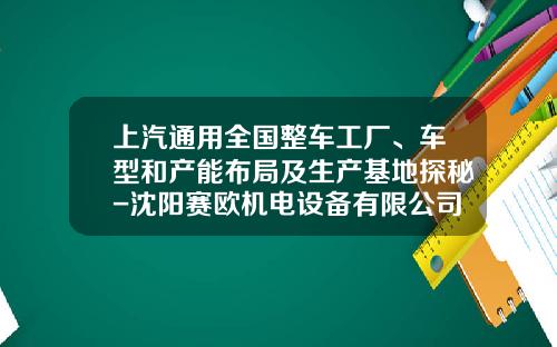 上汽通用全国整车工厂、车型和产能布局及生产基地探秘-沈阳赛欧机电设备有限公司【新闻】