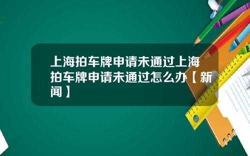 上海拍车牌申请未通过上海拍车牌申请未通过怎么办【新闻】