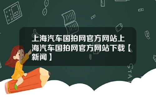 上海汽车国拍网官方网站上海汽车国拍网官方网站下载【新闻】