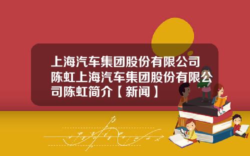 上海汽车集团股份有限公司陈虹上海汽车集团股份有限公司陈虹简介【新闻】