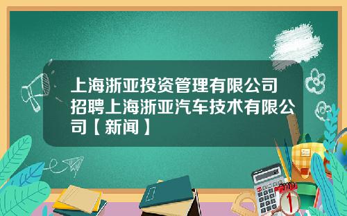 上海浙亚投资管理有限公司招聘上海浙亚汽车技术有限公司【新闻】