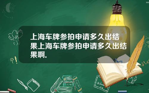 上海车牌参拍申请多久出结果上海车牌参拍申请多久出结果啊.