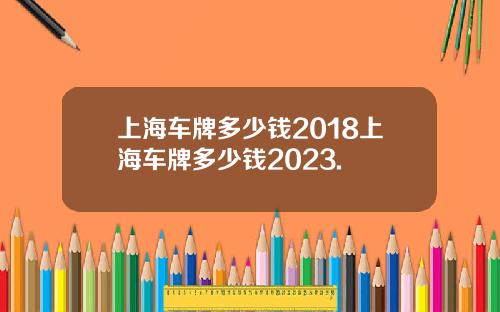 上海车牌多少钱2018上海车牌多少钱2023.