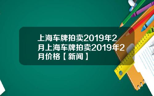 上海车牌拍卖2019年2月上海车牌拍卖2019年2月价格【新闻】