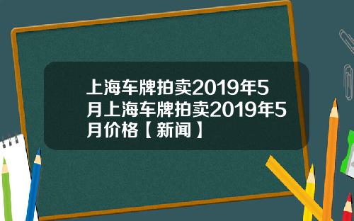 上海车牌拍卖2019年5月上海车牌拍卖2019年5月价格【新闻】