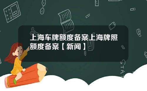 上海车牌额度备案上海牌照额度备案【新闻】
