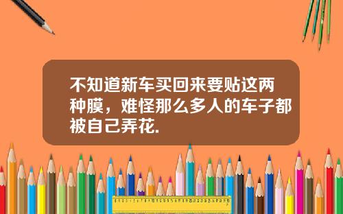 不知道新车买回来要贴这两种膜，难怪那么多人的车子都被自己弄花.