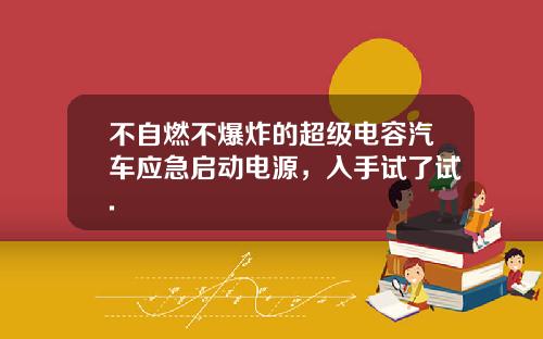 不自燃不爆炸的超级电容汽车应急启动电源，入手试了试.
