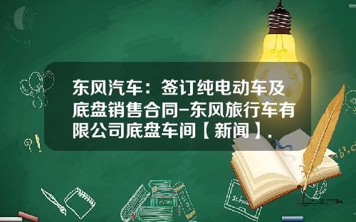 东风汽车：签订纯电动车及底盘销售合同-东风旅行车有限公司底盘车间【新闻】.