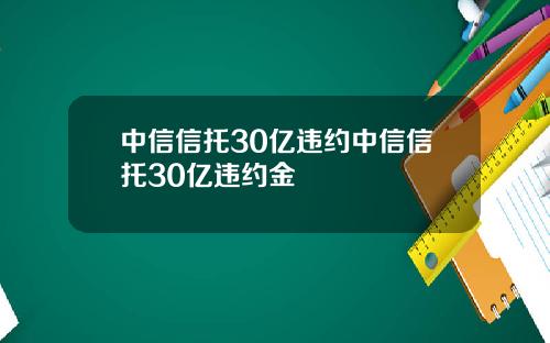中信信托30亿违约中信信托30亿违约金