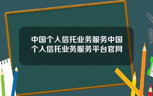 中国个人信托业务服务中国个人信托业务服务平台官网