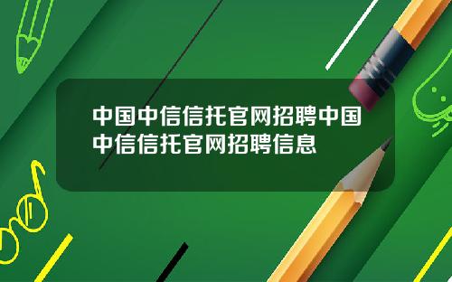 中国中信信托官网招聘中国中信信托官网招聘信息