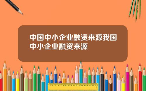 中国中小企业融资来源我国中小企业融资来源