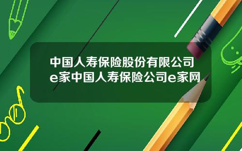 中国人寿保险股份有限公司e家中国人寿保险公司e家网
