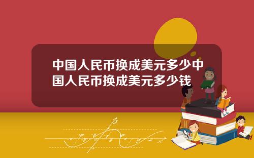 中国人民币换成美元多少中国人民币换成美元多少钱