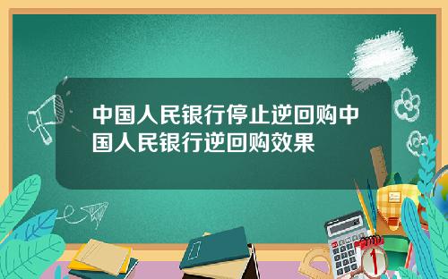 中国人民银行停止逆回购中国人民银行逆回购效果