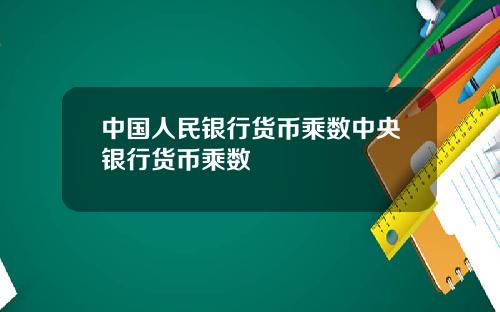中国人民银行货币乘数中央银行货币乘数