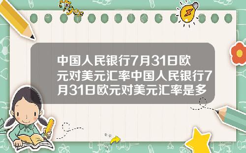 中国人民银行7月31日欧元对美元汇率中国人民银行7月31日欧元对美元汇率是多少
