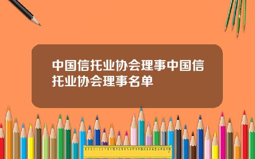 中国信托业协会理事中国信托业协会理事名单