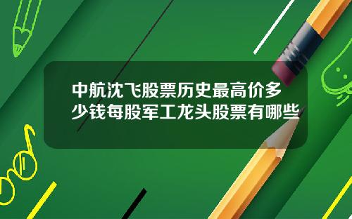 中航沈飞股票历史最高价多少钱每股军工龙头股票有哪些