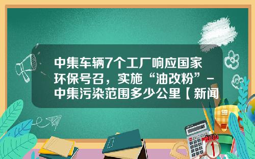 中集车辆7个工厂响应国家环保号召，实施“油改粉”-中集污染范围多少公里【新闻】