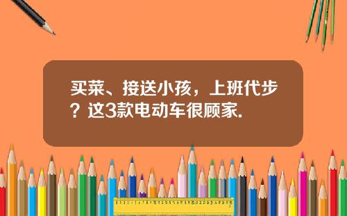 买菜、接送小孩，上班代步？这3款电动车很顾家.