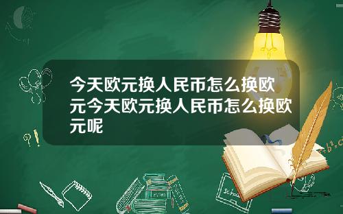 今天欧元换人民币怎么换欧元今天欧元换人民币怎么换欧元呢