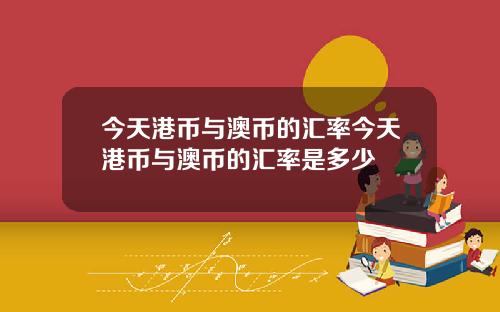 今天港币与澳币的汇率今天港币与澳币的汇率是多少