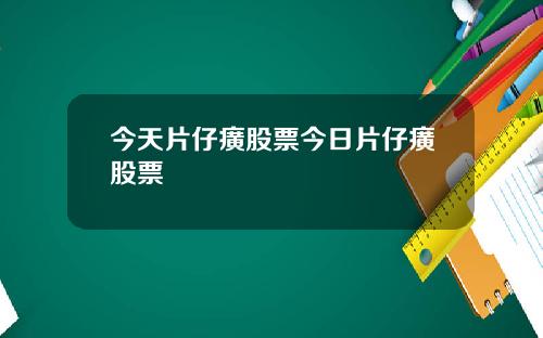 今天片仔癀股票今日片仔癀股票