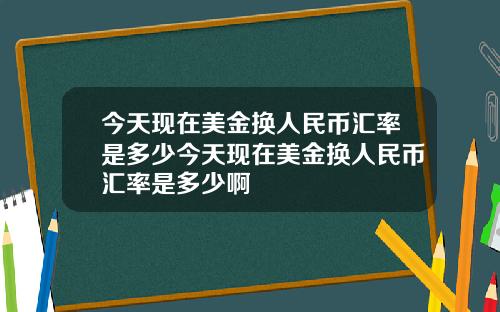 今天现在美金换人民币汇率是多少今天现在美金换人民币汇率是多少啊