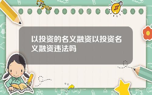 以投资的名义融资以投资名义融资违法吗
