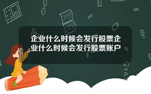 企业什么时候会发行股票企业什么时候会发行股票账户