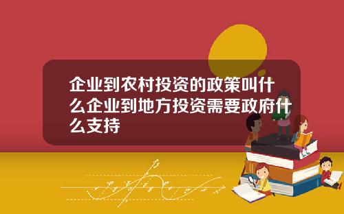 企业到农村投资的政策叫什么企业到地方投资需要政府什么支持